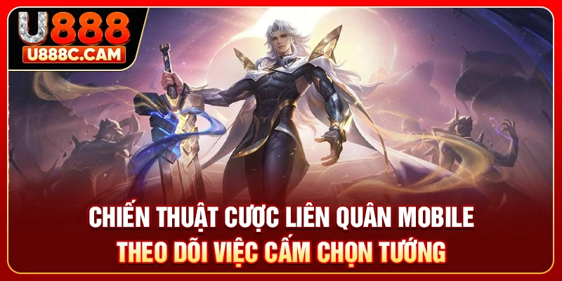 Chiến thuật cược liên Quân Mobile theo dõi việc cấm chọn tướng
