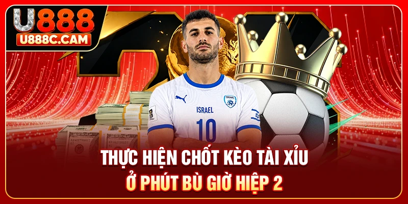 Thực hiện chốt kèo tài xỉu ở phút bù giờ hiệp 2